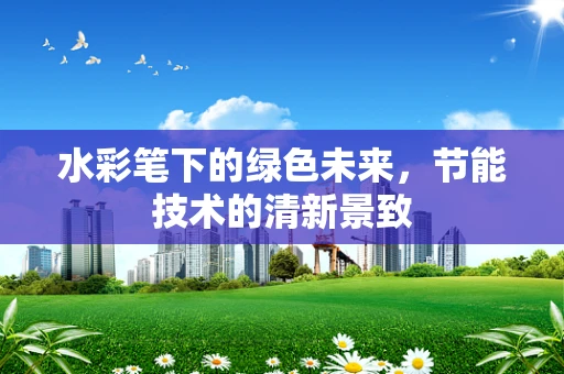 水彩笔下的绿色未来，节能技术的清新景致