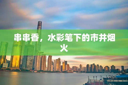 串串香，水彩笔下的市井烟火