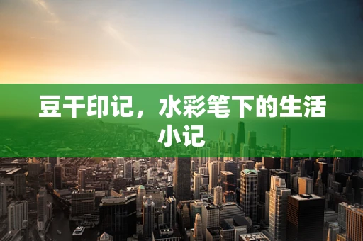 豆干印记，水彩笔下的生活小记