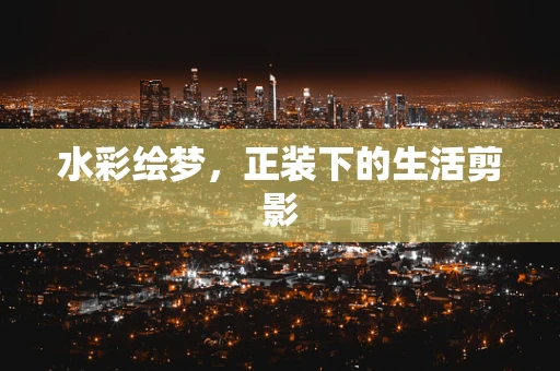 水彩绘梦，正装下的生活剪影