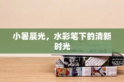 小暑晨光，水彩笔下的清新时光