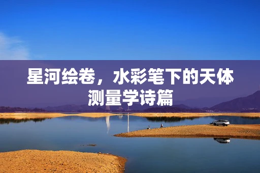 星河绘卷，水彩笔下的天体测量学诗篇