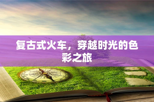 复古式火车，穿越时光的色彩之旅