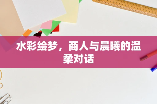 水彩绘梦，商人与晨曦的温柔对话