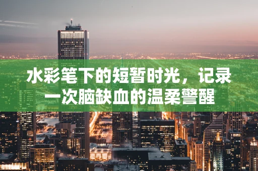 水彩笔下的短暂时光，记录一次脑缺血的温柔警醒