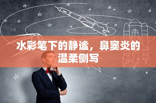 水彩笔下的静谧，鼻窦炎的温柔侧写