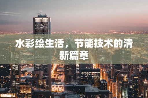 水彩绘生活，节能技术的清新篇章