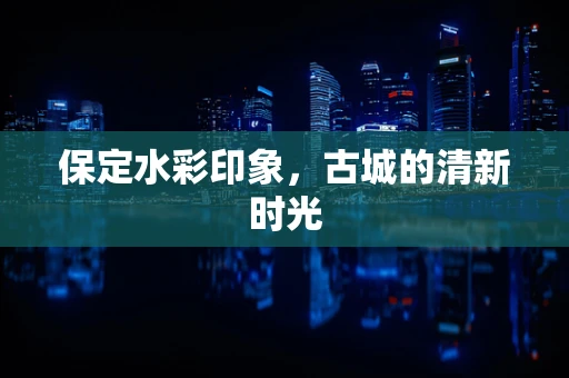 保定水彩印象，古城的清新时光