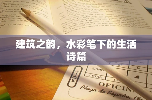 建筑之韵，水彩笔下的生活诗篇