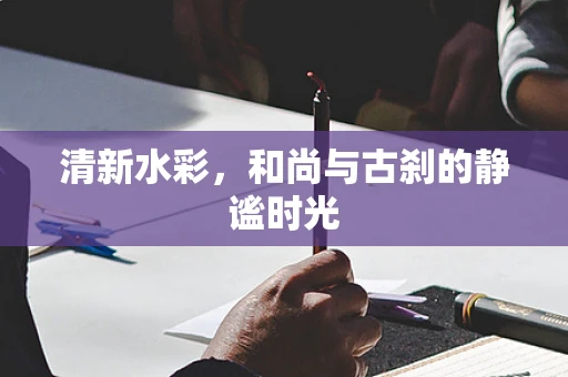清新水彩，和尚与古刹的静谧时光