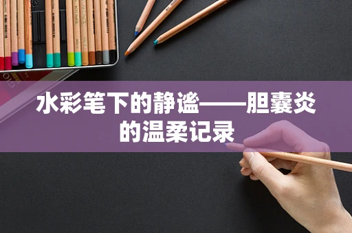 水彩笔下的静谧——胆囊炎的温柔记录