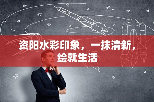 资阳水彩印象，一抹清新，绘就生活