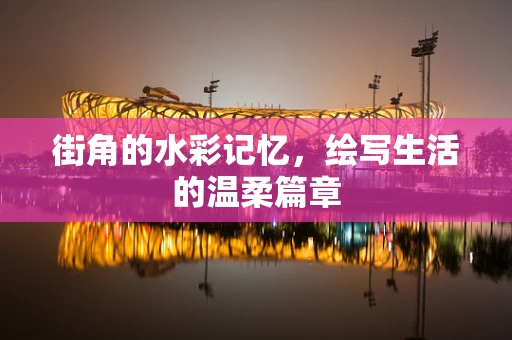 街角的水彩记忆，绘写生活的温柔篇章