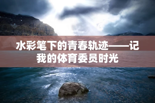 水彩笔下的青春轨迹——记我的体育委员时光