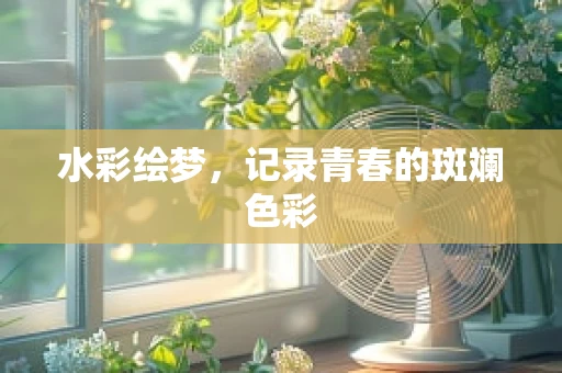 水彩绘梦，记录青春的斑斓色彩