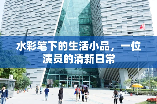 水彩笔下的生活小品，一位演员的清新日常