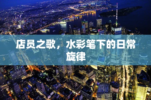 店员之歌，水彩笔下的日常旋律