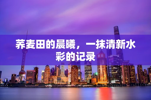 荞麦田的晨曦，一抹清新水彩的记录