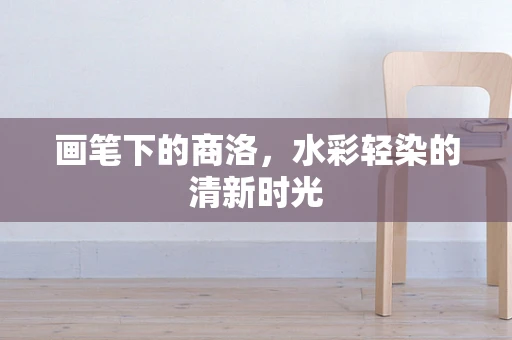 画笔下的商洛，水彩轻染的清新时光