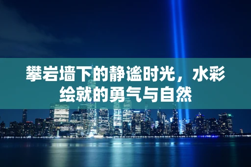 攀岩墙下的静谧时光，水彩绘就的勇气与自然