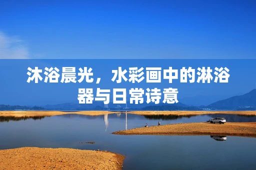 沐浴晨光，水彩画中的淋浴器与日常诗意