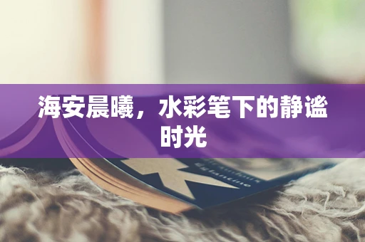 海安晨曦，水彩笔下的静谧时光