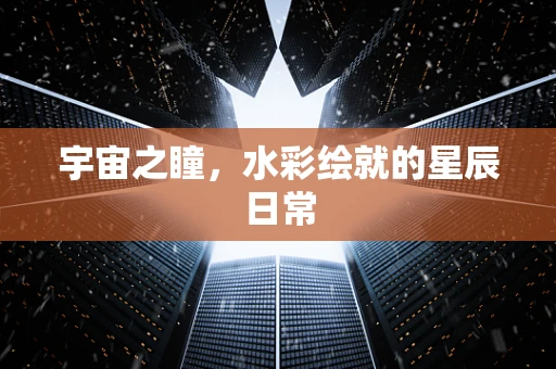 宇宙之瞳，水彩绘就的星辰日常