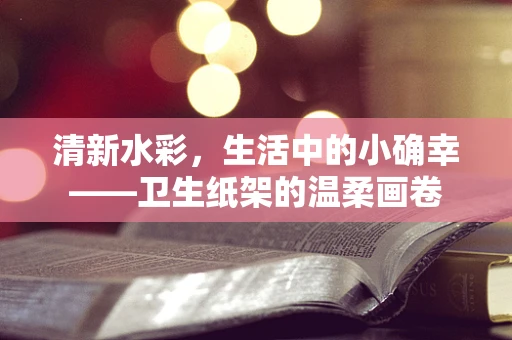 清新水彩，生活中的小确幸——卫生纸架的温柔画卷