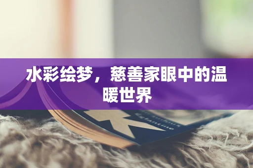 水彩绘梦，慈善家眼中的温暖世界