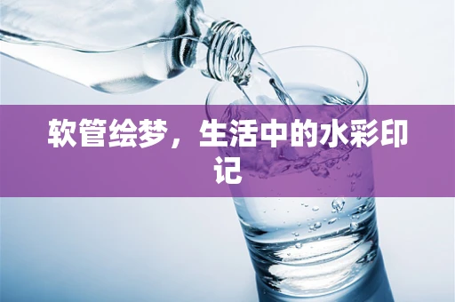 软管绘梦，生活中的水彩印记