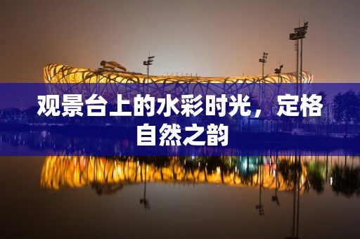 观景台上的水彩时光，定格自然之韵