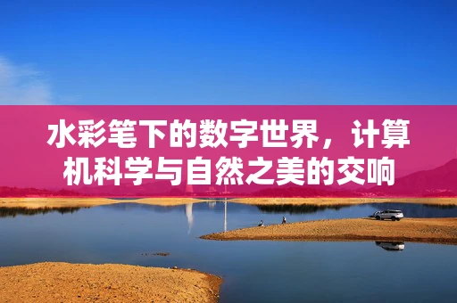 水彩笔下的数字世界，计算机科学与自然之美的交响