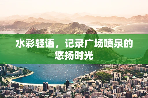 水彩轻语，记录广场喷泉的悠扬时光