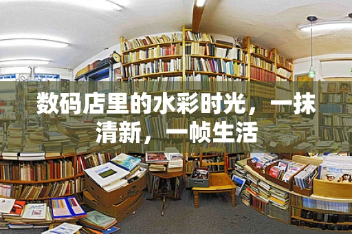 数码店里的水彩时光，一抹清新，一帧生活