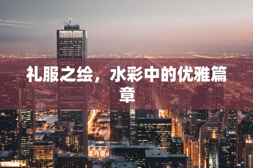 礼服之绘，水彩中的优雅篇章