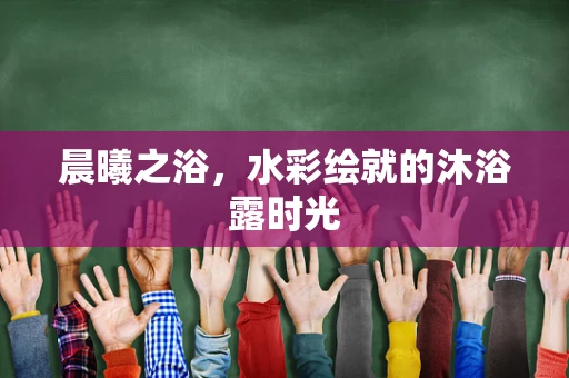 晨曦之浴，水彩绘就的沐浴露时光