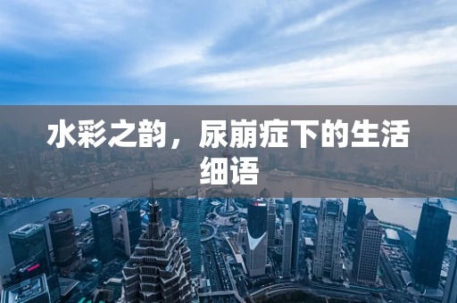 水彩之韵，尿崩症下的生活细语
