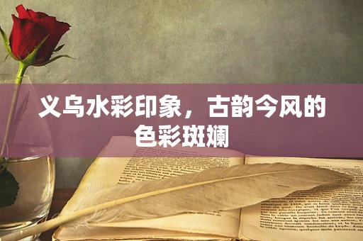 义乌水彩印象，古韵今风的色彩斑斓