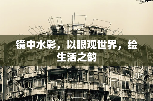 镜中水彩，以眼观世界，绘生活之韵