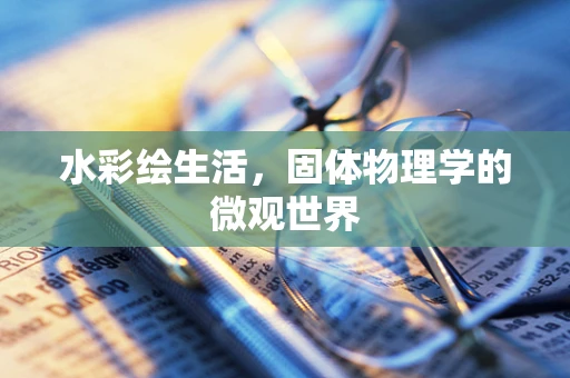 水彩绘生活，固体物理学的微观世界
