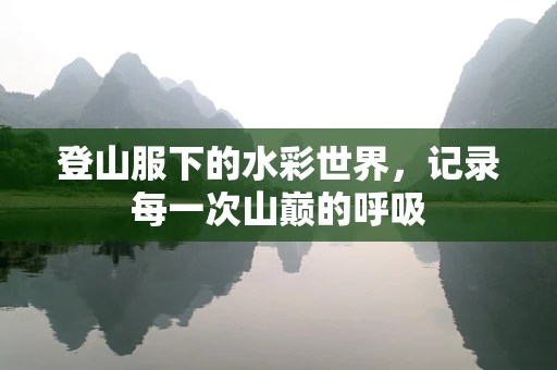 登山服下的水彩世界，记录每一次山巅的呼吸