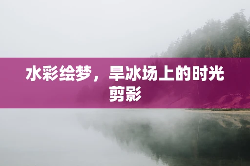 水彩绘梦，旱冰场上的时光剪影