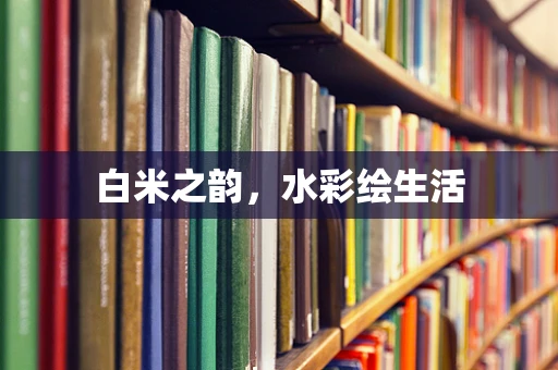 白米之韵，水彩绘生活