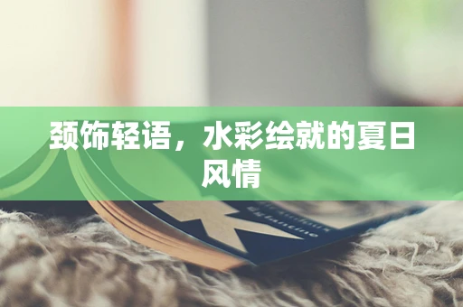颈饰轻语，水彩绘就的夏日风情