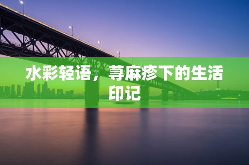 水彩轻语，荨麻疹下的生活印记