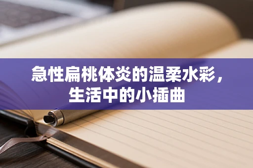 急性扁桃体炎的温柔水彩，生活中的小插曲