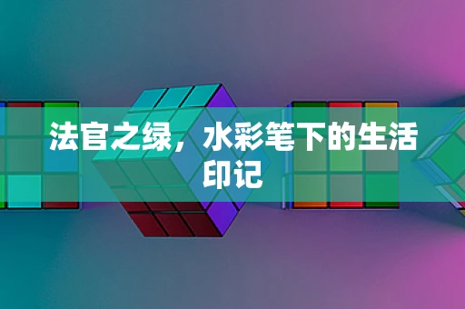 法官之绿，水彩笔下的生活印记