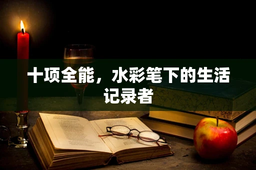 十项全能，水彩笔下的生活记录者