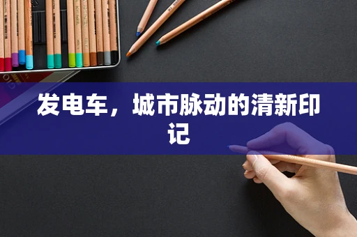 发电车，城市脉动的清新印记