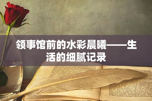 领事馆前的水彩晨曦——生活的细腻记录